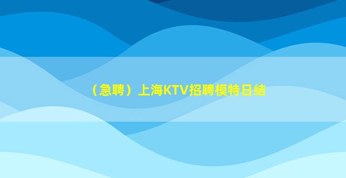 （急聘）上海KTV招聘模特日结